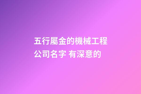 五行屬金的機械工程公司名字 有深意的-第1張-公司起名-玄機派